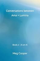 Conversations between Ama + Lumina: Book 2 - Ai on Ai B0F5Q9GPB5 Book Cover