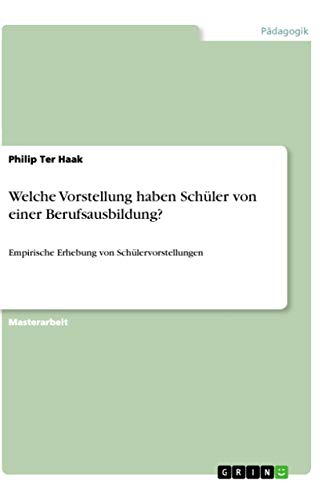 Welche Vorstellung haben Schüler von einer Berufsausbildung?: Empirische Erhebung von Schülervorstellungen (German Edition)