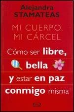 Mi Cuerpo, Mi Carcel/ My Body, My Prison: Como Ser Libre, Bella Y Estar En Paz Conmigo Misma/ How to Be Free, Beautiful and at Be in Peace With Myself
