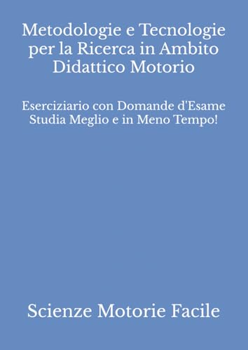 Metodologie e Tecnologie per la Ricerca in Ambito Didattico Motorio: Eserciziario con Domande d'Esame Studia Meglio e in Meno Tempo!