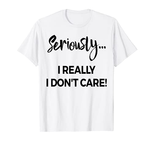 Seriously I Dont Care Tee Shirt Uomo Ansia Tee Divertente Dicendo Maglietta
