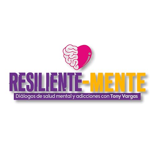 Resiliente-mente Diálogos de salud mental y adicciones Podcast Por Tony Vargas arte de portada