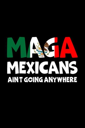 MAGA Mexicans Ain’t Going Anywhere: A Notebook Celebrating Mexican Pride and Heritage - Perfect for Journaling, Planning, and Cultural Enthusiasts / ... 120 Pages, 6x9, Soft Cover, Matte Finish