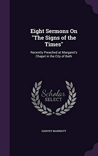 Eight Sermons On "The Signs of the Times": Recently Preached at Margaret's Chapel in the City of Bath