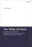The Polity of Christ: Studies on Dietrich Bonhoeffer's Chalcedonian Christology and Ethics (T&T Clark Enquiries in Theological Ethics)