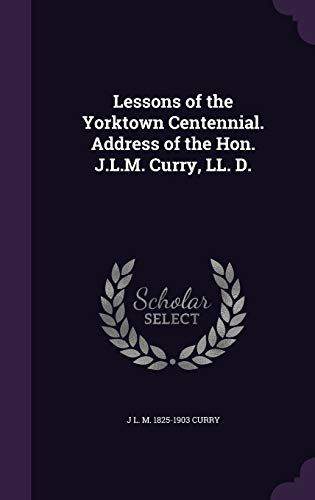 Lessons of the Yorktown Centennial. Address of the Hon. J.L.M. Curry, LL. D.