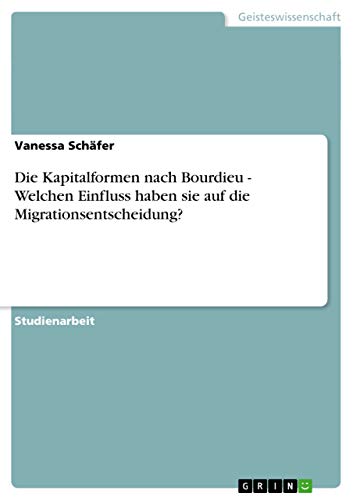 Die Kapitalformen nach Bourdieu - Welchen Einfluss haben sie auf die Migrationsentscheidung? (German Edition)
