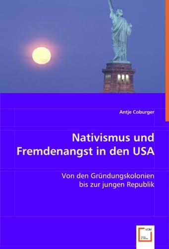 Nativismus und Fremdenangst in den USA: Von den Gründungskolonien bis zur jungen Republik (German Edition)