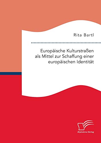 Europäische Kulturstraßen als Mittel zur Schaffung einer europäischen Identität (German Edition)