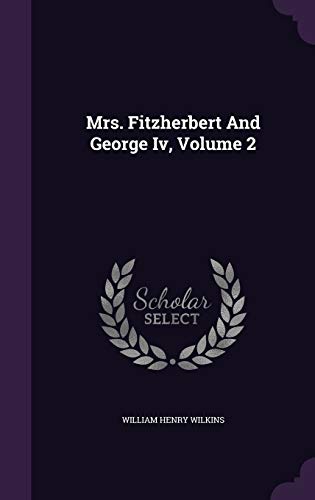 Mrs. Fitzherbert and George IV, Volume 2 1342883969 Book Cover