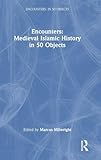 Encounters: Medieval Islamic History in 50 Objects (Encounters: in 50 Objects)