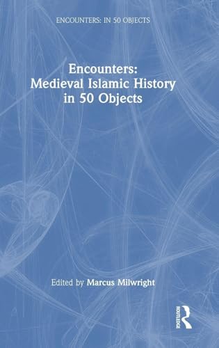 Encounters: Medieval Islamic History in 50 Objects (Encounters: in 50 Objects)