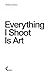 Everything I Shoot Is Art