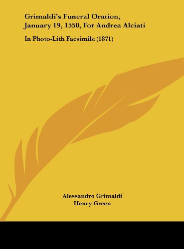  Grimaldi\'s Funeral Oration, January 19, 1550, For Andrea Alciati: In Photo-Lith Facsimile (1871)