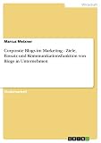Corporate Blogs im Marketing - Ziele, Einsatz und Kommunikationsfunktion von Blogs in Unternehmen