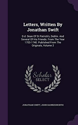 Letters, Written By Jonathan Swift: D.d. Dean Of St Patrick's, Dublin. And Several Of His Friends. From The Year 1703-1740. Published From The Originals, Volume 2