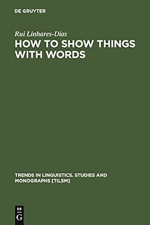 How to Show Things with Words: A Study on Logic, Language and Literature (Trends in Linguistics: Studies & Monographs): 155 Reprint 2011 Edition How to Show Things with Words: A Study on Logic, Language and Literature (Trends in Linguistics: Studies & Monographs): 155 Reprint 2011 Edition book cover