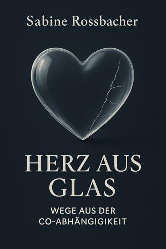 Herz aus Glas: Wege aus der Co-Abhängigkeit