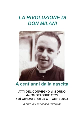 LA RIVOLUZIONE DI DON MILANI A CENT'ANNI DALLA NASCITA: ATTI DEL CONVEGNO di BORNO del 30 OTTOBRE 2023 e di CIVIDATE del 25 OTTOBRE 2023