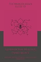 The Warrior Mom's Guide to Generational Wealth & Family Legacy: Building Wealth, Purpose, and a Future That Lasts 1969446021 Book Cover