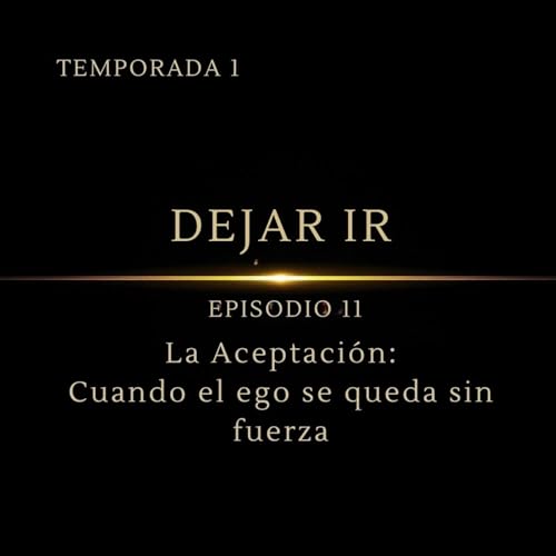 Dejar Ir &ndash; Episodio 11 | La Aceptaci&oacute;n | Cuando el ego se queda sin fuerza cover art