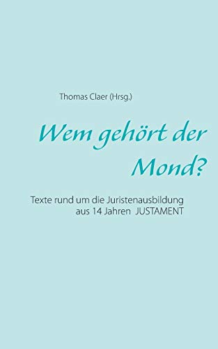 Wem gehört der Mond?: Texte rund um die Juristenausbildung aus 14 Jahren justament Wem gehört der Mond?: Texte rund um die Juristenausbildung aus 14 Jahren justament