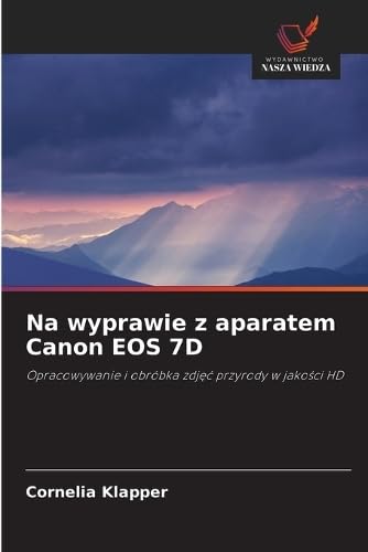 Na wyprawie z aparatem Canon EOS 7D: Opracowywanie i obróbka zdj¿¿ przyrody w jako¿ci HD
