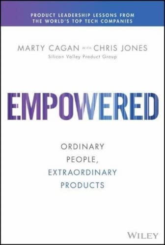 Empowered: Ordinary People, Extraordinary Products (Silicon Valley Product Group)