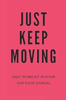 Just Keep Moving - Daily Workout Meal Planner: Paperback 100 Pages 6 X 9 Inch : Paperback - 100 Pages - 6 X 9 Inch - Planner with Charts for Reps, Sets, Weight - Meal Planner up to 5 Meals