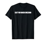 Slut For Ranch Dressing - Funny Gag Gift T-Shirt