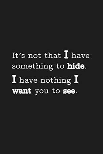 It's not that I have something to hide, It's that there is nothing I want you to know 6x9 110 line