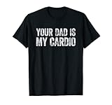 Photo Gallery your dad is my cardio funny saying maglietta Photo Gallery your dad is my cardio funny saying maglietta