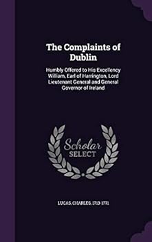 Hardcover The Complaints of Dublin: Humbly Offered to His Excellency William, Earl of Harrington, Lord Lieutenant General and General Governor of Ireland Book