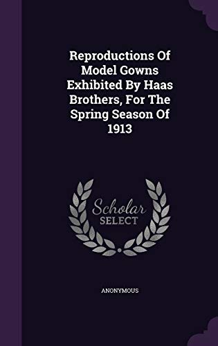 Reproductions Of Model Gowns Exhibited By Haas Brothers, For The Spring Season Of 1913