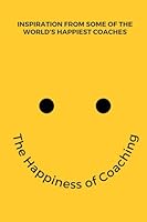 The Happiness of Coaching: Inspiring Stories from the World’s Happiest Coaches 1916059481 Book Cover