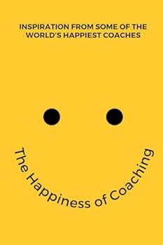 The Happiness of Coaching: Inspiring Stories from the World’s Happiest Coaches