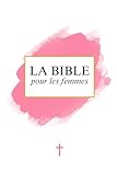  La Bible pour les Femmes: Ancien et Nouveau Testament - La Parole de dieu - La Sainte bible Chrétienne - Edition Rose Complète en français