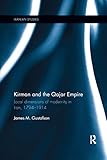  Kirman and the Qajar Empire: Local Dimensions of Modernity in Iran, 1794-1914