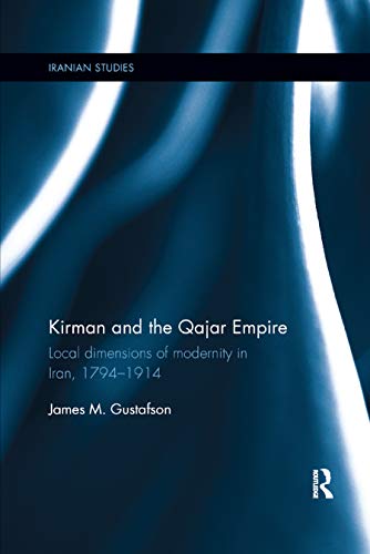  Kirman and the Qajar Empire: Local Dimensions of Modernity in Iran, 1794-1914