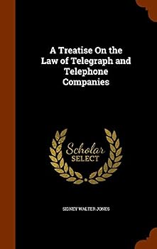A Treatise on the Law of Telegraph and Telephone Companies