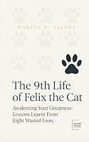 The 9th Life of Felix The Cat: Awakening Your Greatness: Lessons Learnt From Eight Wasted Lives (Unleash Your Greatness Collection) B0F641VG39 Book Cover