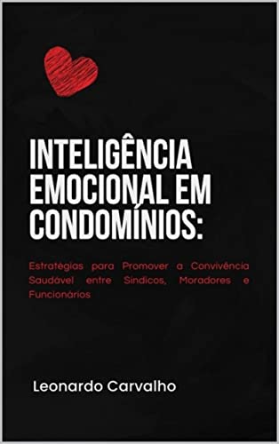 Inteligência emocional em condomínios: Estratégias para Promover a Convivência Saudável entre Síndicos, Moradores e Funcionários - Carvalho , Leonardo