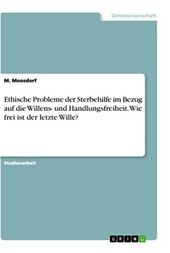 Ethische Probleme der Sterbehilfe im Bezug auf die Willens- und Handlungsfreiheit. Wie frei ist der letzte Wille? (German Edition)