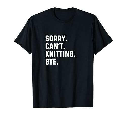 Sorry Can't Knitting Bye - Knit Arts Craft Crafting Camiseta