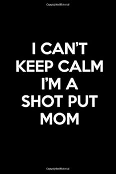 I Can't Keep Calm I'm a Shot Put Mom : Book Lined Journal Funny Notebook Crazy Shot Put Squad Moms Life Appreciation Gift and Stuff
