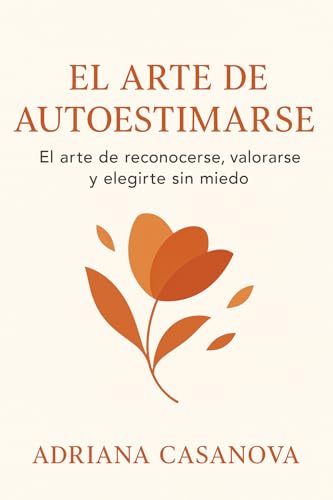 El arte de autoestimarse: El arte de reconocerte, valorarse y elegirte sin miedo (Autoestima práctica: tres libros para reconocerte, valorarte y vivir desde tu verdad interior nº 1) El arte de autoestimarse: El arte de reconocerte, valorarse y elegirte sin miedo (Autoestima práctica: tres libros para reconocerte, valorarte y vivir desde tu verdad interior nº 1)