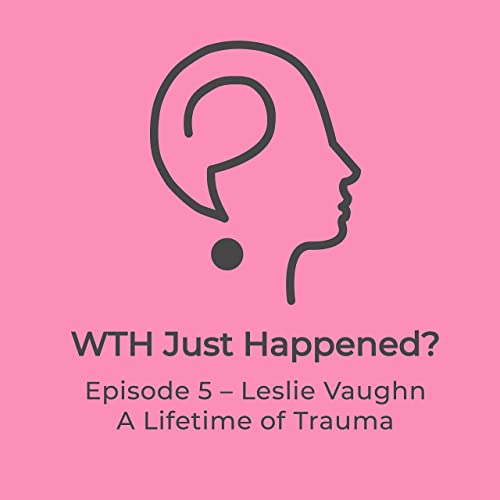 Episode 5 &ndash; Leslie Vaughn &ndash; A Lifetime of Trauma