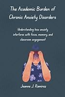 The Academic Burden of Chronic Anxiety Disorders: Understanding how anxiety interferes with focus, memory, and classroom engagement B0G392GBV7 Book Cover