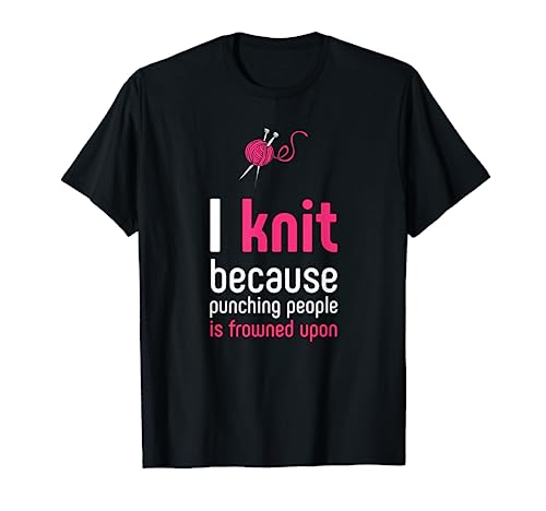 I Knit Because Punching People Is Frowned Upon...