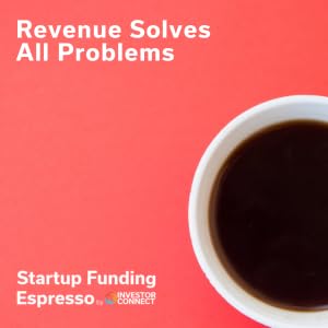 Startup Funding Espresso &ndash; Revenue Solves All Problems